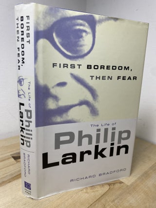 Item #654 First Boredom, Then Fear: The Life Of Philip Larkin. Richard Bradford